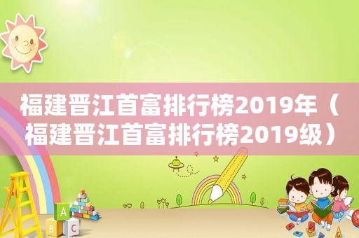 福建晋江首富排行榜2019年（福建晋江首富排行榜2019级）