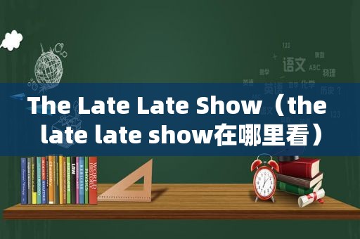 The Late Late Show（the late late show在哪里看）