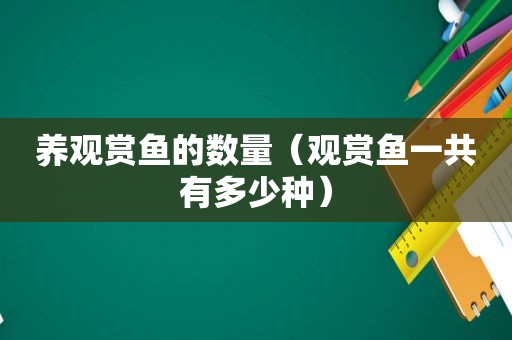 养观赏鱼的数量（观赏鱼一共有多少种）