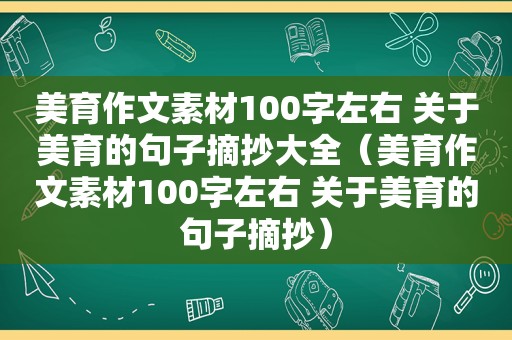 美育作文素材100字左右 关于美育的句子摘抄大全（美育作文素材100字左右 关于美育的句子摘抄）