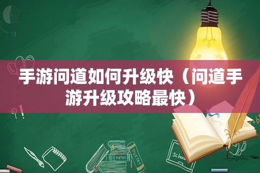 手游问道如何升级快（问道手游升级攻略最快）