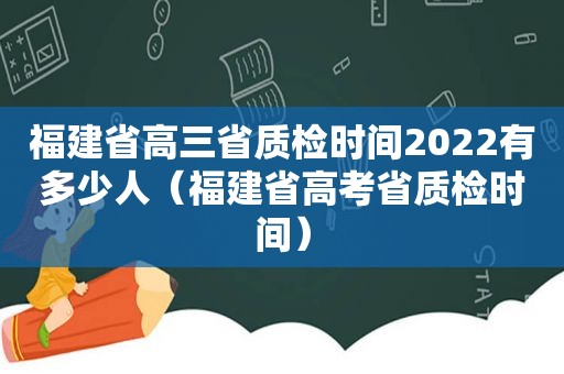 福建省高三省质检时间2022有多少人（福建省高考省质检时间）