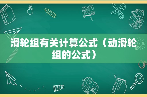 滑轮组有关计算公式（动滑轮组的公式）