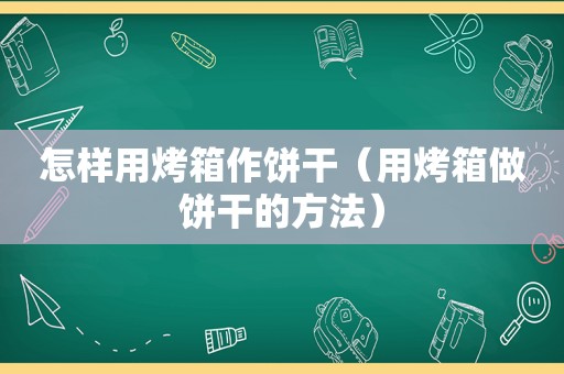 怎样用烤箱作饼干（用烤箱做饼干的方法）