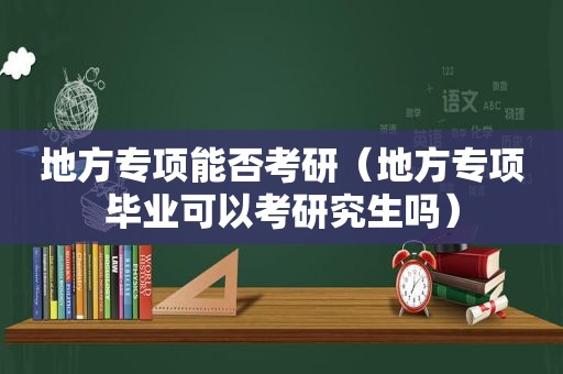 地方专项能否考研（地方专项毕业可以考研究生吗）