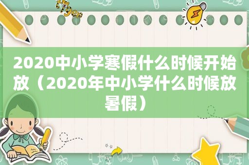 2020中小学寒假什么时候开始放（2020年中小学什么时候放暑假）