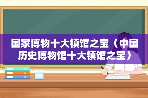 国家博物十大镇馆之宝（中国历史博物馆十大镇馆之宝）