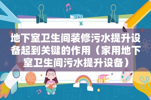 地下室卫生间装修污水提升设备起到关键的作用（家用地下室卫生间污水提升设备）