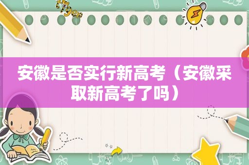 安徽是否实行新高考（安徽采取新高考了吗）