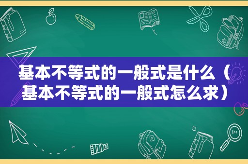 基本不等式的一般式是什么（基本不等式的一般式怎么求）