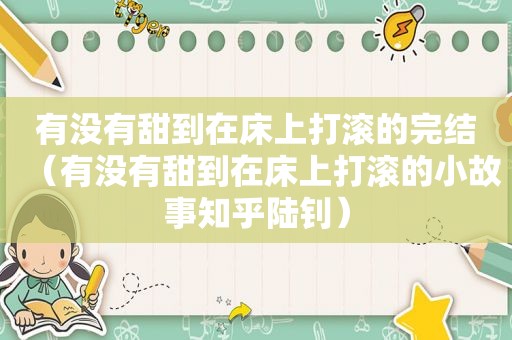 有没有甜到在床上打滚的完结（有没有甜到在床上打滚的小故事知乎陆钊）