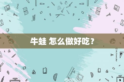 牛蛙 怎么做好吃？