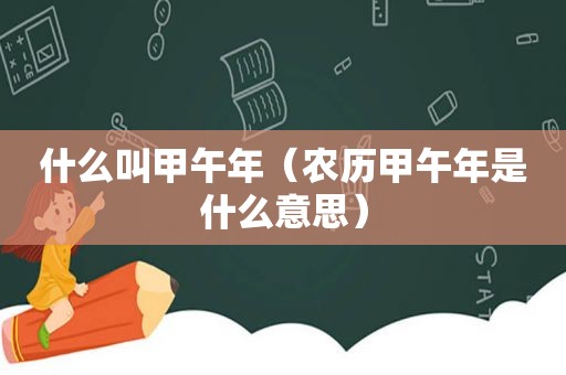 什么叫甲午年（农历甲午年是什么意思）