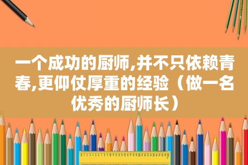 一个成功的厨师,并不只依赖青春,更仰仗厚重的经验（做一名优秀的厨师长）