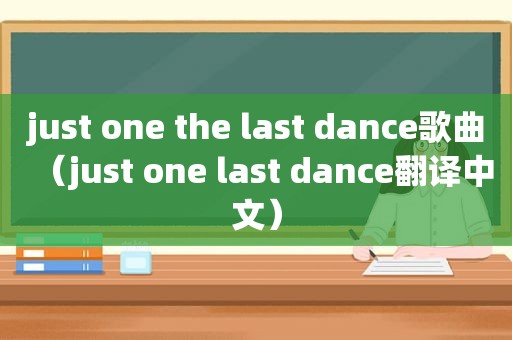 just one the last dance歌曲（just one last dance翻译中文）