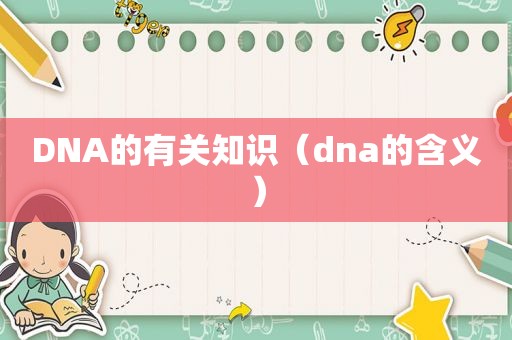 DNA的有关知识（dna的含义）