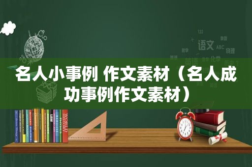 名人小事例 作文素材（名人成功事例作文素材）