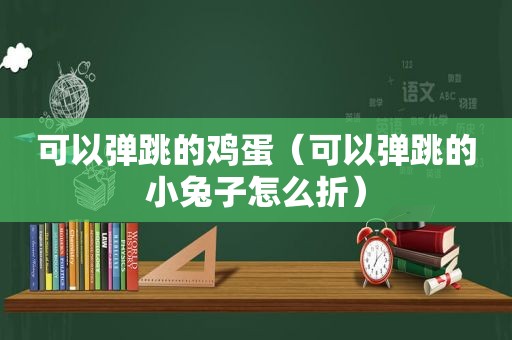 可以弹跳的鸡蛋（可以弹跳的小兔子怎么折）