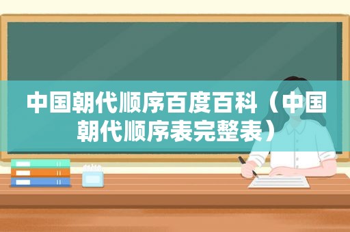 中国朝代顺序百度百科（中国朝代顺序表完整表）