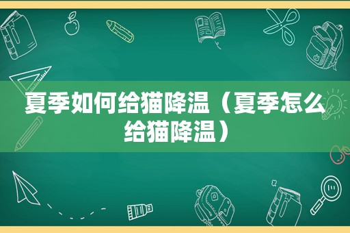 夏季如何给猫降温（夏季怎么给猫降温）