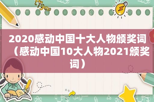 2020感动中国十大人物颁奖词（感动中国10大人物2021颁奖词）