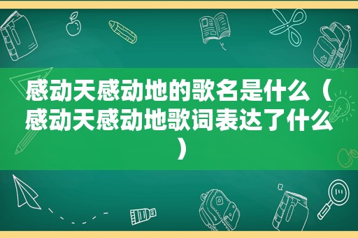 感动天感动地的歌名是什么（感动天感动地歌词表达了什么）