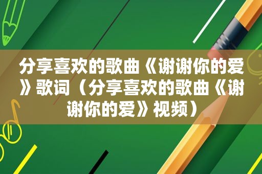 分享喜欢的歌曲《谢谢你的爱》歌词（分享喜欢的歌曲《谢谢你的爱》视频）