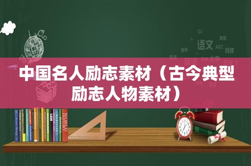 中国名人励志素材（古今典型励志人物素材）