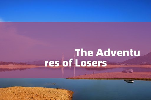 
                        The Adventures of Losers
   