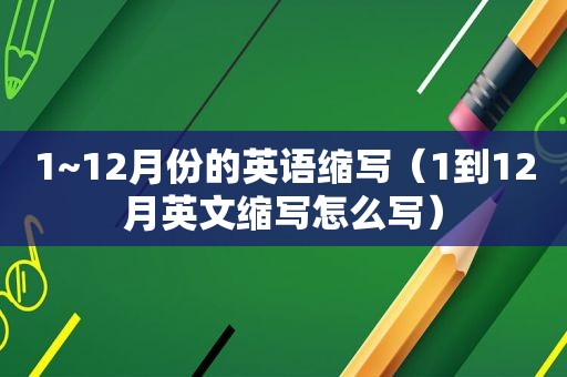 1~12月份的英语缩写（1到12月英文缩写怎么写）