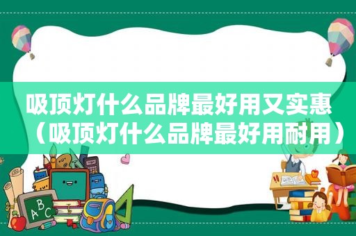 吸顶灯什么品牌最好用又实惠（吸顶灯什么品牌最好用耐用）