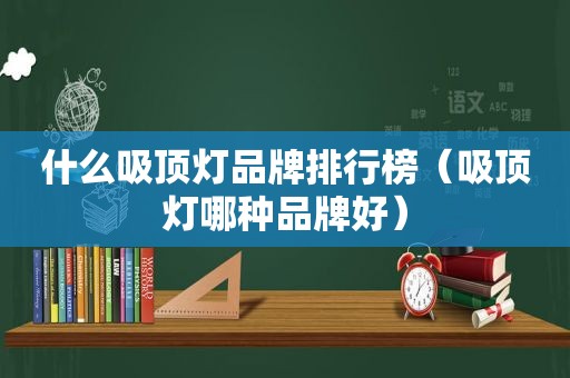 什么吸顶灯品牌排行榜（吸顶灯哪种品牌好）