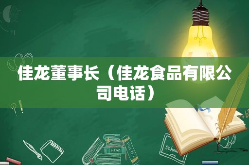 佳龙董事长（佳龙食品有限公司电话）