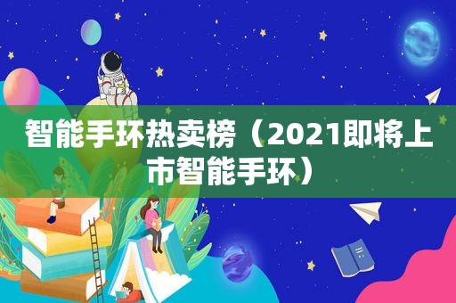 智能手环热卖榜（2021即将上市智能手环）