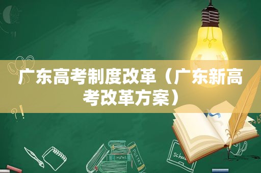 广东高考制度改革（广东新高考改革方案）