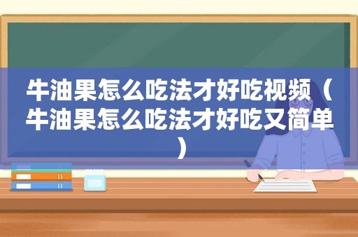 牛油果怎么吃法才好吃视频（牛油果怎么吃法才好吃又简单）