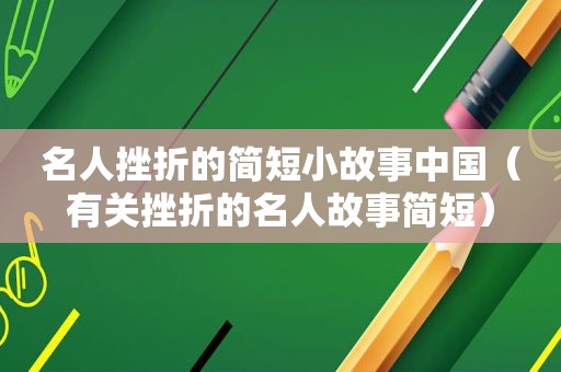 名人挫折的简短小故事中国（有关挫折的名人故事简短）