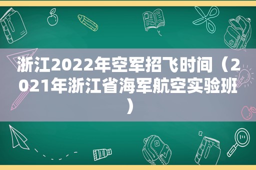 浙江2022年空军招飞时间（2021年浙江省海军航空实验班）