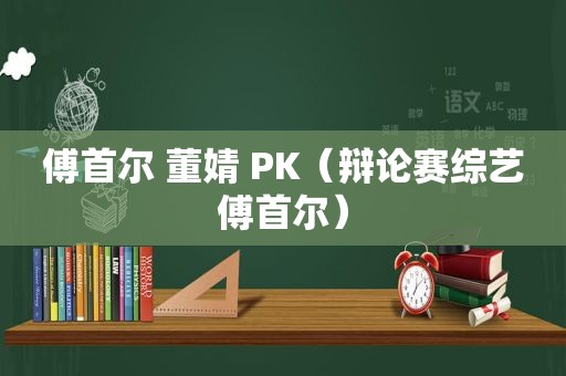 傅首尔 董婧 PK（辩论赛综艺傅首尔）