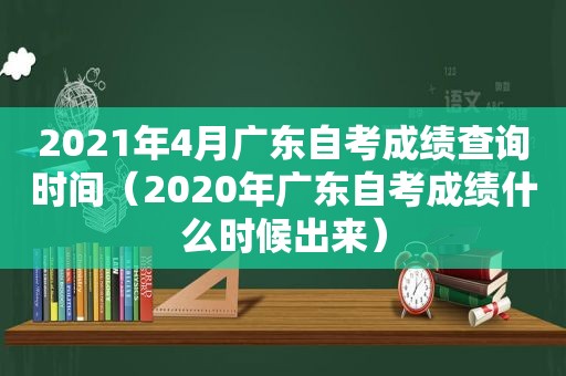 2021年4月广东自考成绩查询时间（2020年广东自考成绩什么时候出来）