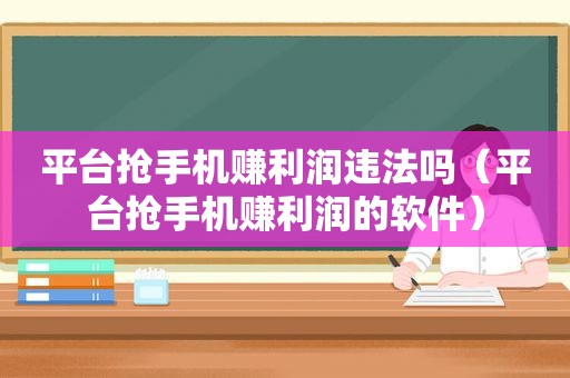 平台抢手机赚利润违法吗（平台抢手机赚利润的软件）