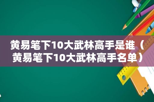 黄易笔下10大武林高手是谁（黄易笔下10大武林高手名单）