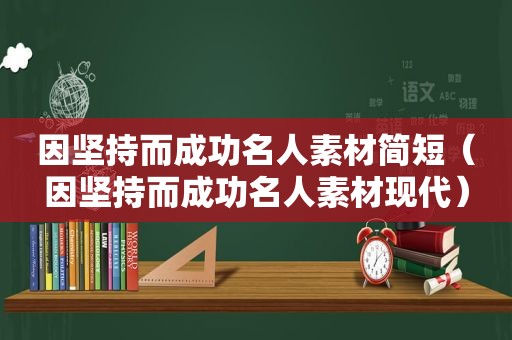 因坚持而成功名人素材简短（因坚持而成功名人素材现代）