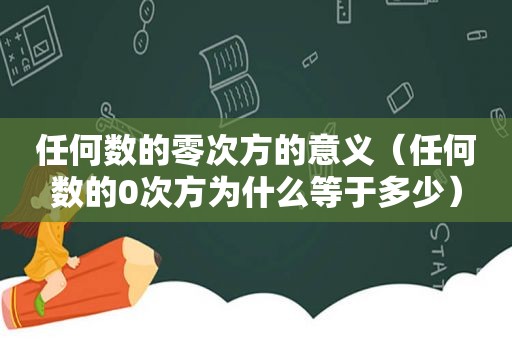 任何数的零次方的意义（任何数的0次方为什么等于多少）