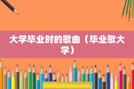 大学毕业时的歌曲（毕业歌大学）