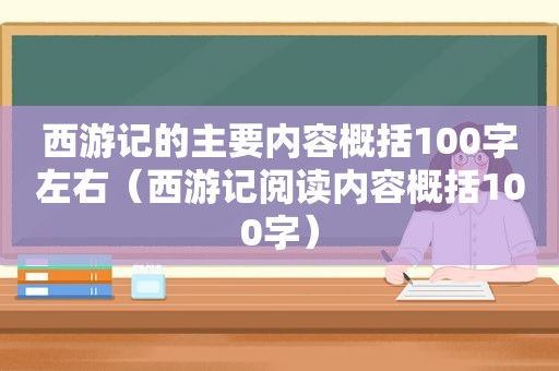 西游记的主要内容概括100字左右（西游记阅读内容概括100字）