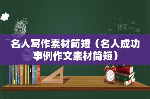 名人写作素材简短（名人成功事例作文素材简短）