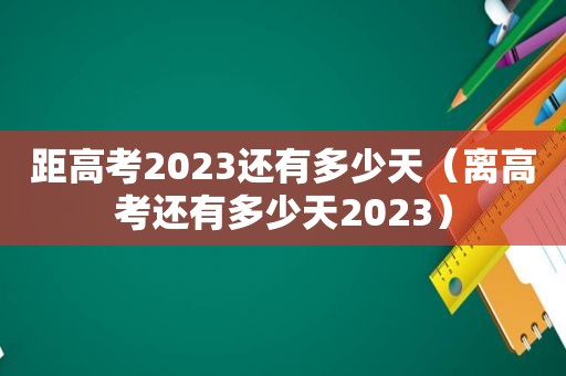 距高考2023还有多少天（离高考还有多少天2023）