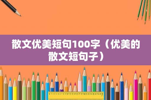 散文优美短句100字（优美的散文短句子）