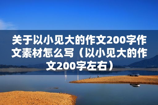 关于以小见大的作文200字作文素材怎么写（以小见大的作文200字左右）